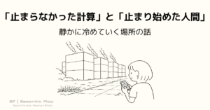 「止まらなかった計算」と「止まり始めた人間」：静かに冷めていく場所の話